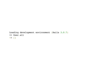 Loading development environment (Rails 3.0.7)
>> User.all
=> []
 