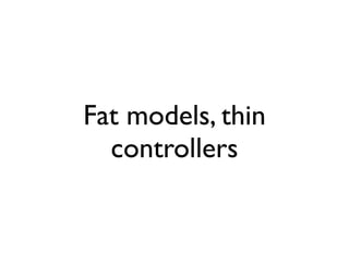 Fat models, thin
  controllers
 