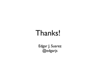 Thanks!
Edgar J. Suarez
  @edgarjs
 