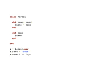 class Person

  def name=(name)
    @name = name
  end

  def name
    @name
  end

end

a = Person.new
a.name = "Pepe"
a.name # => Pepe
 