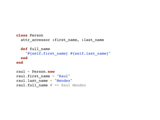 class Person
  attr_accessor :first_name, :last_name

  def full_name
    "#{self.first_name} #{self.last_name}"
  end
end

raul = Person.new
raul.first_name = "Raul"
raul.last_name = "Mendez"
raul.full_name # => Raul Mendez
 