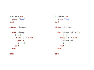 3.times do           3.times do
  puts "hey"           puts "hey"
end                  end

class Fixnum         class Fixnum

  def times            def times(&block)
    i = 0                i = 0
    while i < self       while i < self
      yield                block.call
      i += 1               i += 1
    end                  end
  end                  end

end                  end
 