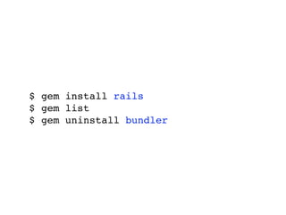 $ gem install rails
$ gem list
$ gem uninstall bundler
 