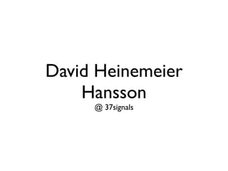 David Heinemeier
    Hansson
     @ 37signals
 