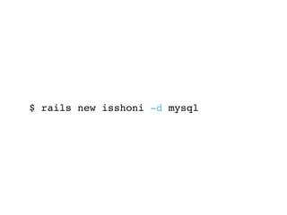 $ rails new isshoni -d mysql
 