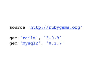 source 'http://rubygems.org'

gem 'rails', '3.0.9'
gem 'mysql2', '0.2.7'
 