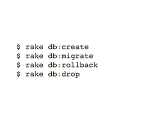 $   rake   db:create
$   rake   db:migrate
$   rake   db:rollback
$   rake   db:drop
 