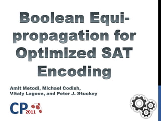 Boolean Equi-propagation for Optimized SAT Encoding AmitMetodi, Michael Codish, Vitaly Lagoon, and Peter J. Stuckey 