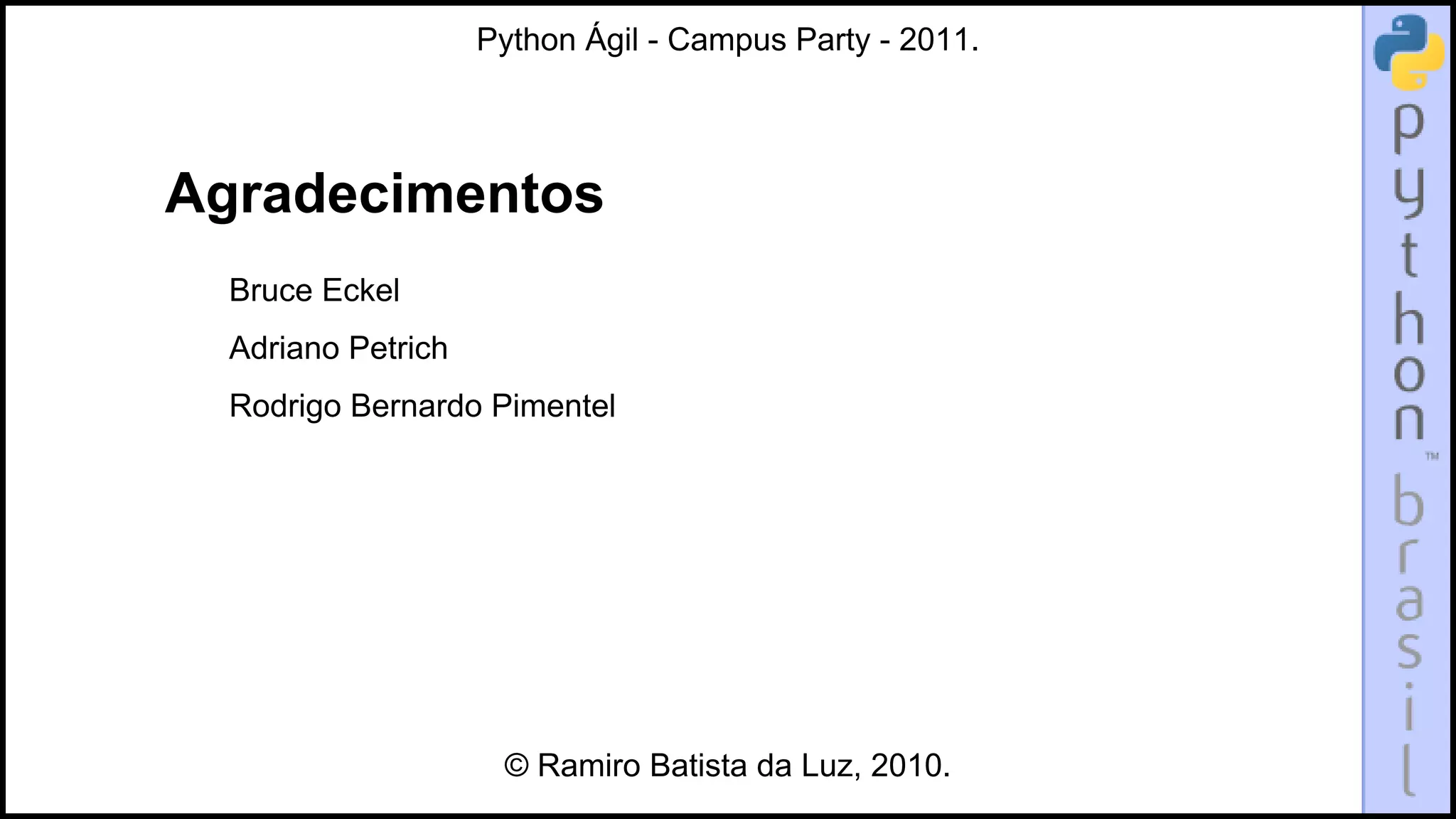 Python Ágil - Campus Party - 2011.




Agradecimentos
  Bruce Eckel
  Adriano Petrich
  Rodrigo Bernardo Pimentel




                     © Ramiro Batista da Luz, 2010.
 