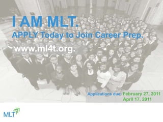 I AM MLT. APPLY Today to Join Career Prep. www.ml4t.org. Applications due: February 27, 2011 April 17, 2011  