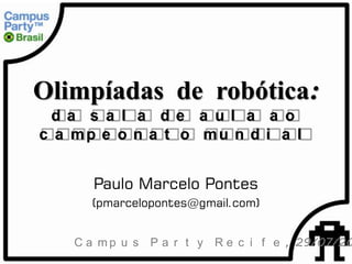 Olimpíadas de robótica:
 da s a l a de a ul a a o
c a mp e o n a t o mu n d i a l


       Paulo Marcelo Pontes
      (pmarcelopontes@gmail.com)


    C a m p u s P a r t y R e c i f e , 29/07/20
 