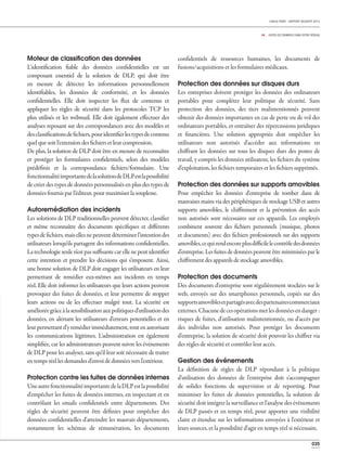 035
CHECK POINT - RAPPORT SÉCURITÉ 2013
04 _ FUITES DE DONNÉES DANS VOTRE RÉSEAU
Moteur de classiﬁcation des données
L'identification fiable des données confidentielles est un
composant essentiel de la solution de DLP, qui doit être
en mesure de détecter les informations personnellement
identifiables, les données de conformité, et les données
confidentielles. Elle doit inspecter les flux de contenus et
appliquer les règles de sécurité dans les protocoles TCP les
plus utilisés et les webmail. Elle doit également effectuer des
analyses reposant sur des correspondances avec des modèles et
desclassificationsdefichiers,pouridentifierlestypesdecontenu
quelquesoitl'extensiondesfichiersetleurcompression.
De plus, la solution de DLP doit être en mesure de reconnaître
et protéger les formulaires confidentiels, selon des modèles
prédéfinis et la correspondance fichiers/formulaire. Une
fonctionnalitéimportantedelasolutiondeDLPestlapossibilité
de créer des types de données personnalisés en plus des types de
données fournis par l'éditeur, pour maximiser la souplesse.
Autoremédiation des incidents
Les solutions de DLP traditionnelles peuvent détecter, classifier
et même reconnaître des documents spécifiques et différents
typesdefichiers,maisellesnepeuventdéterminerl'intentiondes
utilisateurs lorsqu'ils partagent des informations confidentielles.
Latechnologieseulen'estpassuffisantecarellenepeutidentifier
cette intention et prendre les décisions qui s'imposent. Ainsi,
une bonne solution de DLP doit engager les utilisateurs en leur
permettant de remédier eux-mêmes aux incidents en temps
réel. Elle doit informer les utilisateurs que leurs actions peuvent
provoquer des fuites de données, et leur permettre de stopper
leurs actions ou de les effectuer malgré tout. La sécurité est
amélioréegrâceàlasensibilisationauxpolitiquesd'utilisationdes
données, en alertant les utilisateurs d'erreurs potentielles et en
leurpermettantd'yremédierimmédiatement,toutenautorisant
les communications légitimes. L'administration est également
simplifiée, car les administrateurs peuvent suivre les événements
de DLP pour les analyser, sans qu‘il leur soit nécessaire de traiter
en temps réel les demandes d'envoi de données vers l'extérieur.
Protection contre les fuites de données internes
UneautrefonctionnalitéimportantedelaDLPestlapossibilité
d'empêcher les fuites de données internes, en inspectant et en
contrôlant les emails confidentiels entre départements. Des
règles de sécurité peuvent être définies pour empêcher des
données confidentielles d'atteindre les mauvais départements,
notamment les schémas de rémunération, les documents
confidentiels de ressources humaines, les documents de
fusions/acquisitions et les formulaires médicaux.
Protection des données sur disques durs
Les entreprises doivent protéger les données des ordinateurs
portables pour compléter leur politique de sécurité. Sans
protection des données, des tiers malintentionnés peuvent
obtenir des données importantes en cas de perte ou de vol des
ordinateurs portables, et entraîner des répercussions juridiques
et financières. Une solution appropriée doit empêcher les
utilisateurs non autorisés d'accéder aux informations en
chiffrant les données sur tous les disques durs des postes de
travail, y compris les données utilisateur, les fichiers du système
d'exploitation, les fichiers temporaires et les fichiers supprimés.
Protection des données sur supports amovibles
Pour empêcher les données d'entreprise de tomber dans de
mauvaises mains via des périphériques de stockage USB et autres
supports amovibles, le chiffrement et la prévention des accès
non autorisés sont nécessaires sur ces appareils. Les employés
combinent souvent des fichiers personnels (musique, photos
et documents) avec des fichiers professionnels sur des supports
amovibles,cequirendencoreplusdifficilelecontrôledesdonnées
d'entreprise.Lesfuitesdedonnéespeuventêtre minimiséesparle
chiffrement des appareils de stockage amovibles.
Protection des documents
Des documents d'entreprise sont régulièrement stockées sur le
web, envoyés sur des smartphones personnels, copiés sur des
supportsamoviblesetpartagésavecdespartenairescommerciaux
externes.Chacunedecesopérationsmetlesdonnéesendanger :
risques de fuites, d'utilisation malintentionnée, ou d'accès par
des individus non autorisés. Pour protéger les documents
d'entreprise, la solution de sécurité doit pouvoir les chiffrer via
des règles de sécurité et contrôler leur accès.
Gestion des événements
La définition de règles de DLP répondant à la politique
d'utilisation des données de l'entreprise doit s'accompagner
de solides fonctions de supervision et de reporting. Pour
minimiser les fuites de données potentielles, la solution de
sécurité doit intégrer la surveillance et l'analyse des événements
de DLP passés et en temps réel, pour apporter une visibilité
claire et étendue sur les informations envoyées à l'extérieur et
leurs sources, et la possibilité d'agir en temps réel si nécessaire.
 