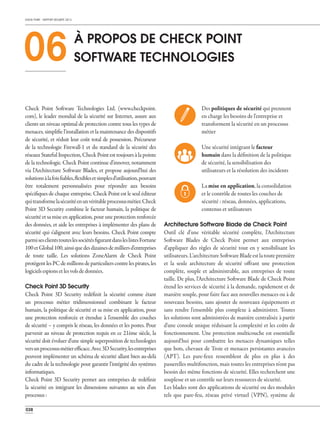 CHECK POINT - RAPPORT SÉCURITÉ 2013
038
Check Point Software Technologies Ltd. (www.checkpoint.
com), le leader mondial de la sécurité sur Internet, assure aux
clients un niveau optimal de protection contre tous les types de
menaces, simplifie l'installation et la maintenance des dispositifs
de sécurité, et réduit leur coût total de possession. Précurseur
de la technologie Firewall-1 et du standard de la sécurité des
réseaux Stateful Inspection, Check Point est toujours à la pointe
de la technologie. Check Point continue d'innover, notamment
via l'Architecture Software Blades, et propose aujourd'hui des
solutionsàlafoisfiables,flexiblesetsimplesd'utilisation,pouvant
être totalement personnalisées pour répondre aux besoins
spécifiques de chaque entreprise. Check Point est le seul éditeur
quitransformelasécuritéenunvéritableprocessusmétier.Check
Point 3D Security combine le facteur humain, la politique de
sécurité et sa mise en application, pour une protection renforcée
des données, et aide les entreprises à implémenter des plans de
sécurité qui s'alignent avec leurs besoins. Check Point compte
parmisesclientstouteslessociétésfigurantdansleslistesFortune
100etGlobal100,ainsiquedesdizainesdemilliersd'entreprises
de toute taille. Les solutions ZoneAlarm de Check Point
protègentlesPCdemillionsdeparticulierscontrelespirates,les
logicielsespionsetlesvolsdedonnées.
Check Point 3D Security
Check Point 3D Security redéfinit la sécurité comme étant
un processus métier tridimensionnel combinant le facteur
humain, la politique de sécurité et sa mise en application, pour
une protection renforcée et étendue à l'ensemble des couches
de sécurité – y compris le réseau, les données et les postes. Pour
parvenir au niveau de protection requis en ce 21ème siècle, la
sécurité doit évoluer d'une simple superposition de technologies
versunprocessusmétierefficace.Avec3DSecurity,lesentreprises
peuvent implémenter un schéma de sécurité allant bien au-delà
du cadre de la technologie pour garantir l'intégrité des systèmes
informatiques.
Check Point 3D Security permet aux entreprises de redéfinir
la sécurité en intégrant les dimensions suivantes au sein d'un
processus:
Architecture Software Blade de Check Point
Outil clé d'une véritable sécurité complète, l'Architecture
Software Blades de Check Point permet aux entreprises
d'appliquer des règles de sécurité tout en y sensibilisant les
utilisateurs.L'architectureSoftwareBladeestlatoutepremière
et la seule architecture de sécurité offrant une protection
complète, souple et administrable, aux entreprises de toute
taille. De plus, l'Architecture Software Blade de Check Point
étend les services de sécurité à la demande, rapidement et de
manière souple, pour faire face aux nouvelles menaces ou à de
nouveaux besoins, sans ajouter de nouveaux équipements et
sans rendre l'ensemble plus complexe à administrer. Toutes
les solutions sont administrées de manière centralisée à partir
d'une console unique réduisant la complexité et les coûts de
fonctionnement. Une protection multicouche est essentielle
aujourd'hui pour combattre les menaces dynamiques telles
que bots, chevaux de Troie et menaces persistantes avancées
(APT). Les pare-feux ressemblent de plus en plus à des
passerelles multifonction, mais toutes les entreprises n'ont pas
besoin des même fonctions de sécurité. Elles recherchent une
souplesse et un contrôle sur leurs ressources de sécurité.
Les blades sont des applications de sécurité ou des modules
tels que pare-feu, réseau privé virtuel (VPN), système de
La mise en application, la consolidation
et le contrôle de toutes les couches de
sécurité : réseau, données, applications,
contenus et utilisateurs
Une sécurité intégrant le facteur
humain dans la définition de la politique
de sécurité, la sensibilisation des
utilisateurs et la résolution des incidents
Des politiques de sécurité qui prennent
en charge les besoins de l'entreprise et
transforment la sécurité en un processus
métier
06 À PROPOS DE CHECK POINT
SOFTWARE TECHNOLOGIES
 