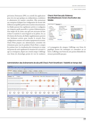 039
CHECK POINT - RAPPORT SÉCURITÉ 2013
06 _ RÉSUMÉ ET STRATÉGIE DE SÉCURITÉ
prévention d'intrusions (IPS), ou contrôle des applications
pour n'en citer que quelques un, indépendantes, modulaires
et administrées de manière centralisée. Elles permettent
aux entreprises d'adapter leur configuration de sécurité afin
d'obtenirunéquilibreparfaitentresécuritéetinvestissement.
Les blades peuvent être rapidement activées et configurées
sur n'importe quelle passerelle et système d'administration,
d'un simple clic de souris, sans qu'il soit nécessaire de faire
évoluer le matériel, le micro-logiciel ou les pilotes. En cas
d'évolution des besoins, des blades supplémentaires peuvent
être facilement activées pour étendre la sécurité d'une
configuration existante sur le même équipement de sécurité.
Check Point propose une administration centralisée des
événements pour tous les produits Check Point y compris
les systèmes tiers. La visualisation des événements en temps
réel permet de saisir rapidement la situation de la sécurité et
agir en conséquence, depuis une console unique. L'affichage
sous forme de chronologie permet de voir les tendances
et la propagation des attaques. L'affichage sous forme de
graphique fournit des statistiques en camembert ou en
barres. L'affichage sous forme de carte permet d'identifier les
menaces potentielles par pays.
Check Point Security Gateway
SmartDashboard. Écran d'activation des
blades
Administration des événements de sécurité Check Point SmartEvent. Visibilité en temps réel.
 