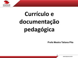 2
Currículo e
documentação
pedagógica
Profa Mestra Tatiana Pita
 