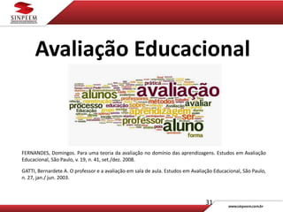 31
Avaliação Educacional
FERNANDES, Domingos. Para uma teoria da avaliação no domínio das aprendizagens. Estudos em Avaliação
Educacional, São Paulo, v. 19, n. 41, set./dez. 2008.
GATTI, Bernardete A. O professor e a avaliação em sala de aula. Estudos em Avaliação Educacional, São Paulo,
n. 27, jan./ jun. 2003.
 
