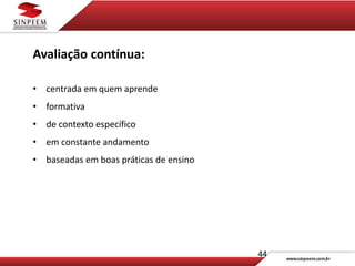 44
Avaliação contínua:
• centrada em quem aprende
• formativa
• de contexto específico
• em constante andamento
• baseadas em boas práticas de ensino
 
