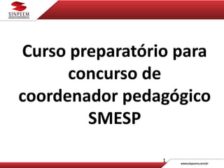 1
Curso preparatório para
concurso de
coordenador pedagógico
SMESP
 