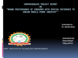 COMPREHENSIVE PROJECT REPORT
ON
“BRAND PREFERERANCE OF CONSUMER WITH SPECIAL REFERENCE TO
INDIAN MOBILE PHONE INDUSTRY’’
S...