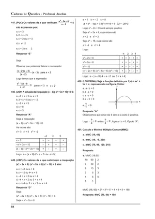 54
Caderno de Questões - Professor Joselias
447. (PUC) Os valores de x que verificam
x 5x 6
x 2
2
− +
−
< 0
são expressos por:
a.x < 3
b.2 < x < 3
c. x < 2 ou x > 3
d.x ≠ 2
e.x < 3 e x 2
Resposta “E”
Seja
Observe que podemos fatorar o numerador
( )( )
( )
( )
x x
x
x
− +
−
= − ≠
2 3
2
3 para x 2
Logo temos que a expressão
x x
x
2
5 6
2
0
− +
−
< para x < 3 e x 2
≠
448. (USP) A solução da inequação (x – 3) (–x² + 3x + 10) < 0 é:
a.–2 < x < 3 ou x > 5
b.3 < x < 5 ou x < –2
c. –2 < x < 5
d.x > 6
e.x < 3
Resposta “A”
Seja a inequação
(x – 3) (–x² + 3x + 10) < 0
As raízes são
xI
= 3 xII
= 5 xIII
= –2
–2 3 5
x – 3 – – + +
–x² + 3x + 10 – + + –
(x – 3) (–x² + 3x + 10) + – + –
Logo: { }
s x x
= ∈ℜ − < <
| 2 3 ou x > 5
449. (USP) Os valores de x que satisfazem a inequação
(x² – 2x + 8) (x² – 5x + 6) (x² – 16) < 0 são:
a.x < –2 ou x > 4
b.x < –2 ou 4< x < 5
c. –4 < x < 2 ou x > 4
d.–4 < x < 2 ou 3 < x < 4
e.x < –4 ou 2 < x < 3 ou x > 4
Resposta “D”
Seja:
(x² – 2x + 8) (x² – 5x + 6) (x² – 16) < 0
Seja = x² – 2x + 8
a = 1 b = – 2 c = 8
Δ = b² – 4ac = (-2)²-4×1×8 = 4 - 32 = -28<0
Logo x² – 2x + 8 será sempre positivo
Seja x² – 5x + 6, cuja raízes são
xI
= 2 e xII
= 3
Seja x² – 16, cuja raízes são
xI
= –4 e xII
= 4
Logo:
–4 2 3 4
x² – 2x + 8 + + + + +
x² – 5x + 6 + + – + +
x² – 16 + – – – +
(x² – 2x + 8) (x² – 5x + 6) (x² – 16) + – + – +
Logo: { }
s x x
= ∈ℜ − < <
| 4 2 ou 3 < x < 4
450. (LONDRINA) Seja a função definida por f(x) = ax² +
bx + c, representada na figura. Então:
a. a • b < 0
b.b • c > 0
c. a • c > 0
d.a – b > 0
e.
b
c
< 0
Resposta “A”
Observamos que uma raiz é zero e a outra é positiva.
Logo − >
b
a
0 entao
b
a
< 0 , logo a • b < 0. Opção “A”.
451. Calcule o Mínimo Múltiplo Comum(MMC)
a. MMC (18, 60)
b. MMC (18, 75, 250)
c. MMC (75, 90, 120, 210)
Resposta
a. MMC (18,60)
18 60 2
9 30 2
9 15 3
3 5 3
1 5 5
1 1
MMC (18, 60) = 2² × 3² × 51
= 4 × 9 × 5 = 180
Resposta: MMC (18, 60) = 180
0
y
x
 