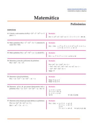 EXERCÍCIOS
01. Calcule o valor numérico de P(x) = 2x4 – x3 – 3x2 + x + 5
para x = i.
02. Dado o polinômio P(x) = x3 + kx2 – 2x + 5, determine k
sendo P(2) = P(0).
03. Dado opolinômio P(x) = ax3 + bx2 + cx + d, calculeP(1).
04. Determine a soma dos coeficientes do polinômio
P(x) = (6x2 – 4x + 1)2.
05. Determine o grau do polinômio
P(x) = (a – 1) x3 + (a + 1)x2 – ax + a.
06. Determine a, b, c, d que tornam identicamente nulo o
polinômio P(x) = (a – 3) x3 + (b + 2)x2 + (c – 4)x + d.
07. Determine a, b, c, d para que sejamidênticos os polinômios
P(x) = (a + 2)x3 + (b – 1)x2 + cx + 3 e
Q(x) = ax2 + 2x – d + 1.
Resolução:
P(i) = 2 . (i)4 – (i)3 – 3(i)2 + (i) + 5 = 2 + i + 3 + i + 5 = 10 + 2i
Resolução:
P(2) = P(0) 23 + k . 22 – 2 . 2 + 5 = 03 + k . 02 – 2 . 0 + 5
8 + 4k – 4 + 5 = 5 k = –1
Resolução:
P(1) = a . 13 + b . 12 + c . 1 + d = a + b + c + d
Resolução:
P(x) = (6x2 – 4x + 1) (6x2 – 4x + 1) =
= 36x4 – 24x3 + 6x2 – 24x3 + 16x2 – 4x + 6x2 – 4x + 1 =
= 36x4 – 48x3 + 28x2 – 8x + 1
Soma = 9
Resolução:
Grau = 3 se a 1
Grau = 2 se a = 1
Resolução:
a – 3 = 0 a = 3
b + 2 = 0 b = –2
c – 4 = 0 c = 4
d = 0 S = {(3, –2, 4, 0)}
Resolução:
P(x) = Q(x) a + 2 = 0 a = –2
b – 1 = a b = –1
c = 2
3 = –d + 1 d = –2 S = {(–2, –1, 2, –2)}
 