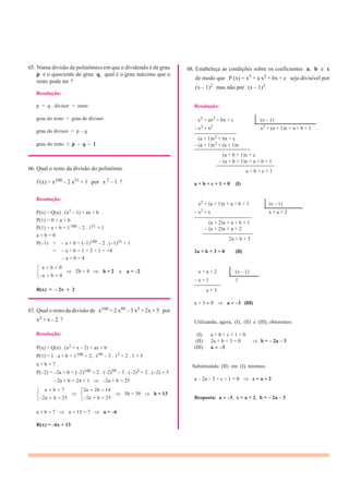 65. Numa divisão de polinômios em que o dividendo é de grau
p e o quociente de grau q, qual é o grau máximo que o
resto pode ter ?
Resolução:
p = q . divisor + resto
grau do resto < grau do divisor
grau do divisor = p – q
grau do resto p – q – 1
66. Qual o resto da divisão do polinômio
68. Estabeleça as condições sobre os coeficientes a, b e c
de modo que P (x) = x3 + a x2 + bx + c seja divisível por
(x – 1)2 mas não por (x – 1)3.
Resolução:
x3 + ax2 + bx + c (x – 1)
– x3 + x2 x2 + (a + 1)x + a + b + 1
————————
(a + 1)x2 + bx + c
– (a + 1)x2 + (a + 1)x
——————————–
(a + b + 1)x + c
– (a + b + 1)x + a + b + 1
———————————
a + b + c + 1
f (x) = x100 – 2 x51 + 1 por x 2 – 1 ?
Resolução:
P(x) = Q(x) . (x2 – 1) + ax + b
P(1) = 0 + a + b
P(1) = a + b = 1100 – 2 . 151 + 1
a + b = 0
P(–1) = – a + b = (–1)100 – 2 . (–1)51 + 1
= – a + b = 1 + 2 + 1 = +4
– a + b = 4
a b 0
a + b + c + 1 = 0 (I)
x2 + (a + 1)x + a + b + 1 (x – 1)
– x2 + x x + a + 2
———————————
(a + 2)x + a + b + 1
– (a + 2)x + a + 2
—————————–
2a + b + 3
2a + b + 3 = 0 (II)
a b 4
2b = 4 b = 2 e a = –2 x + a + 2 (x – 1)
– x + 1 1
—————
R(x) = – 2x + 2
67. Qual o resto da divisão de x100 + 2 x99 – 3 x3 + 2x + 5 por
x2 + x – 2 ?
Resolução:
P(x) = Q(x) . (x2 + x – 2) + ax + b
P(1) = 1 . a + b = 1100 + 2 . 199 – 3 . 13 + 2 . 1 + 5
a + b = 7
P(–2) = –2a + b = (–2)100 + 2 . (–2)99 – 3 . (–2)3 + 2 . (–2) + 5
–2a + b = 24 + 1 –2a + b = 25
a + 3
a + 3 0 a –3 (III)
Utilizando, agora, (I), (II) e (III), obteremos:
(I) a + b + c + 1 = 0
(II) 2a + b + 3 = 0 b = – 2a – 3
(III) a –3
Substituindo (II) em (I), teremos:
a – 2a – 3 + c + 1 = 0 c = a + 2
a b 7 2a 2b 14
2a b 25 2a b 25
3b = 39 b = 13
Resposta: a –3, c = a + 2, b = – 2a – 3
a + b = 7 a + 13 = 7 a = –6
R(x) = –6x + 13
 