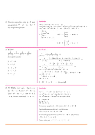 2
3
31. Determine a condição entre a e b para
que o polinômio “x4 + ax3 + bx2 + 8x + 4”
seja um quadrado perfeito.
Resolução:
x4 + ax3 + bx2 + 8x + 4 = (x2 + cx + d)2
x4 + ax3 + bx2 + 8x + 4 = x4 + cx3 + dx2 + cx3 + c2x2 + cdx + dx2 + cdx + d2
x4 + ax3 + bx2 + 8x + 4 = x4 + 2cx3 + (2d + c2)x2 + 2cdx + d2
2c a
2d c b
2cd 8
Se d = 2:
c 2
b 8
a 4
b a = 4
d2 4 d 2
c 2
Se d = –2: b 0
a 4
b a = 4
32. (FUVEST)
8 A B C
Resolução:
x3
– 4x x x – 2 x 2
8 A B C
são respectivamente:
a) –2, 2, –1
b) –1, 2, 1
x3 4x
8
x 4x
8
x x 2 x 2
x 2 x 2 . A B . x . x 2 C . x . x 2
x . x 2 x 2
x2
4 A x2
2x B x2
2x C
c) –2, 1, –1
d) –1, –1, 2
x3 4x x3 4x
8 = Ax2 – 4A + Bx2 + 2Bx + Cx2 – 2Cx
e) –2, 1, 1
A B C 0
2B 2C 0
4 2B 2C 0
– 4 + 4B = 0 B = 1
4A 8
2B – 2C = 0
A = 2
2 – 2C = 0 C = 1 Alternativa E
33. (UF-RS) Se r(x) = ap(x) + bq(x), com Resolução:
r(x) = 4x2 + kx – 8, p(x) = 2x2 – 3x – 2,
4x2 + kx – 8 = a (2x2 – 3x – 2) + b (x2 – 5x + 1)
q(x) = x2 – 5x + 1, a IR, b IR e
k IR, calcule o valor de a + b + k.
4x2 + kx – 8 = 2ax2 – 3ax – 2a + bx2 – 5bx + b
4x2 + kx – 8 = (2a + b)x2 + (–3a – 5b)x – 2a + b
I. –2a + b = –8
II. 2a + b = 4
III. –3a – 5b = k
Somando as equações (I) e (II), teremos: 2b = –4 b = –2
Substituindo, agora, o valor de b em (I), teremos:
–2a – 2 = –8 –2a = –6 a = 3
Substituindo, para calcular k, os valores de a e b em (III), teremos:
–3(3) – 5(–2) = k k = 1
Temos, então, que: a + b + k = 3 – 2 + 1 = 2
 