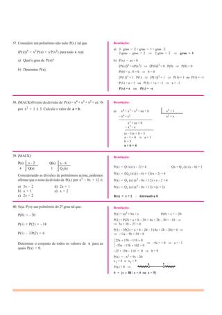 37. Considere um polinômio não nulo P(x) tal que
(P(x))3 = x2 P(x) = x P(x2) para todo x real.
a) Qual o grau de P(x)?
b) Determine P(x).
38. (MACK)O resto da divisão de P(x) = x4 + x3 + x2 + ax +b
por x2 + 1 é 3. Calcule o valor de a + b.
39. (MACK)
P(x) x – 2 Q(x) x – 6
4 Q(x) 1 Q1(x)
Considerando as divisões de polinômios acima, podemos
afirmar que o resto da divisão de P(x) por x2 – 8x + 12 é:
a) 3x – 2 d) 2x + 1
b) x + 1 e) x + 2
c) 2x + 2
40. Seja P(x) um polinômio do 2o grau tal que:
P(0) = – 20
P(1) + P(2) = – 18
P(1) – 3 P(2) = 6
Resolução:
a) 3 . grau = 2 + grau = 1 + grau . 2
3 grau – grau = 2 2 grau = 2 grau = 1
b) P(x) = ax + b
(P(x))3 = xP(x2) (P(0))3 = 0 . P(0) P(0) = 0
P(0) = a . 0 + b b = 0
[P(1)]3 = 1 . P(1) [P(1)]2 = 1 P(1) = 1 ou P(1) = –1
P(1) = a = 1 ou P(1) = +a = –1 a = –1
P(x) = x ou P(x) = –x
Resolução:
a) x4 + x3 + x2 + ax + b x2 + 1
– x4 – x2 x2 + x
——————————
x3 + ax + b
– x3 – x
————————–
(a – 1)x + b = 3
a – 1 = 0 a = 1
b = 3
a + b = 4
Resolução:
P(x) = Q (x) (x – 2) + 4 Qx = Q1 (x) (x – 6) + 1
P(x) = (Q1 (x) (x – 6) + 1) (x – 2) + 4
P(x) = Q1 (x) (x2 – 8x + 12) + x – 2 + 4
P(x) = Q1 (x) (x2 – 8x + 12) + (x + 2)
R(x) = x + 2 Alternativa E
Resolução:
P(x) = ax2 + bx + c P(0) = c = – 20
P(1) + P(2) = a + b – 20 + 4a + 2b – 20 = –18
5a + 3b – 22 = 0
P(1) – 3P(2) = a + b – 20 – 3 (4a + 2b – 20) = 6
–11a – 5b + 34 = 0
25a 15b 110 0
Determine o conjunto de todos os valores de x para as
quais P(x) < 0.
33a 15b 102 0
–8a = + 8 a = –1
–25 + 15b – 110 = 0 b = 9
P(x) = –x2 + 9x – 20
x1 = 4 e x2 = 5
4 5
P(x) < 0
S = {x IR / x < 4 ou x > 5}
 