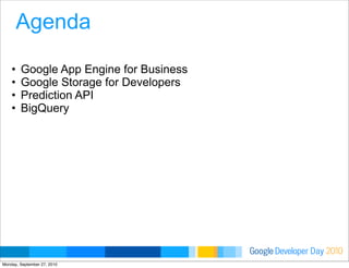 Developer DayGoogle 2010
Agenda
• Google App Engine for Business
• Google Storage for Developers
• Prediction API
• BigQuery
Monday, September 27, 2010
 