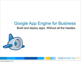 Developer DayGoogle 2010
Google App Engine for Business
Build and deploy apps. Without all the hassles.
Monday, September 27, 2010
 