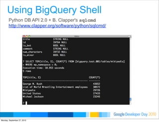 Developer DayGoogle 2010
Python DB API 2.0 + B. Clapper's sqlcmd
http://www.clapper.org/software/python/sqlcmd/
Using BigQuery Shell
Monday, September 27, 2010
 