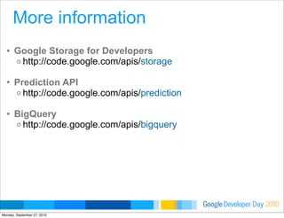 Developer DayGoogle 2010
• Google Storage for Developers
o http://code.google.com/apis/storage
• Prediction API
o http://code.google.com/apis/prediction
• BigQuery
o http://code.google.com/apis/bigquery
More information
Monday, September 27, 2010
 