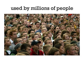 used by millions of people
 