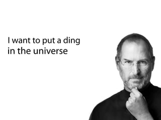 I want to put a ding
in the universe
 