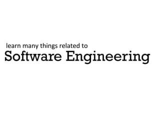 learn	
 many	
 things	
 related	
 to	
 
Software Engineering
 