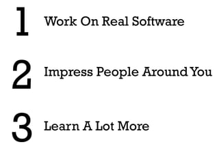 1   Work On Real Software



2   Impress People Around You



3   Learn A Lot More
 