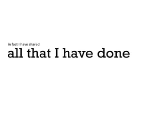 in	
 fact	
 I	
 have	
 shared	
 


all that I have done
 