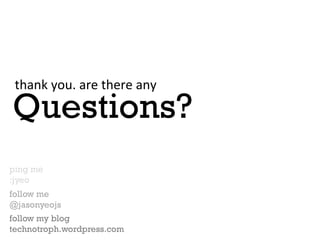 thank	
 you.	
 are	
 there	
 any	
 

Questions?
ping me
:jyeo
follow me
@jasonyeojs
follow my blog
technotroph.wordpress.com
 