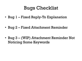 Bugs Checklist
•  Bug 1 – Fixed Reply-To Explanation

•  Bug 2 – Fixed Attachment Reminder

•  Bug 3 – (WIP) Attachment Reminder Not
   Noticing Some Keywords
 
