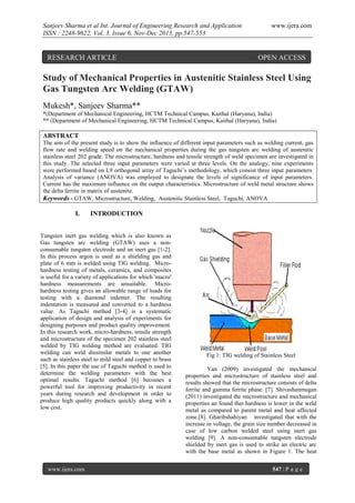 Sanjeev Sharma et al Int. Journal of Engineering Research and Application
ISSN : 2248-9622, Vol. 3, Issue 6, Nov-Dec 2013, pp.547-553

RESEARCH ARTICLE

www.ijera.com

OPEN ACCESS

Study of Mechanical Properties in Austenitic Stainless Steel Using
Gas Tungsten Arc Welding (GTAW)
Mukesh*, Sanjeev Sharma**
*(Department of Mechanical Engineering, HCTM Technical Campus, Kaithal (Haryana), India)
** (Department of Mechanical Engineering, HCTM Technical Campus, Kaithal (Haryana), India)

ABSTRACT
The aim of the present study is to show the influence of different input parameters such as welding current, gas
flow rate and welding speed on the mechanical properties during the gas tungsten arc welding of austenitic
stainless steel 202 grade. The microstructure, hardness and tensile strength of weld specimen are investigated in
this study. The selected three input parameters were varied at three levels. On the analogy, nine experiments
were performed based on L9 orthogonal array of Taguchi’s methodology, which consist three input parameters.
Analysis of variance (ANOVA) was employed to designate the levels of significance of input parameters.
Current has the maximum influence on the output characteristics. Microstructure of weld metal structure shows
the delta ferrite in matrix of austenite.
Keywords - GTAW, Microstructure, Welding, Austenitic Stainless Steel, Taguchi, ANOVA

I.

INTRODUCTION

Tungsten inert gas welding which is also known as
Gas tungsten arc welding (GTAW) uses a nonconsumable tungsten electrode and an inert gas [1-2].
In this process argon is used as a shielding gas and
plate of 6 mm is welded using TIG welding. Microhardness testing of metals, ceramics, and composites
is useful for a variety of applications for which 'macro'
hardness measurements are unsuitable. Microhardness testing gives an allowable range of loads for
testing with a diamond indenter. The resulting
indentation is measured and converted to a hardness
value. As Taguchi method [3-4] is a systematic
application of design and analysis of experiments for
designing purposes and product quality improvement.
In this research work, micro-hardness, tensile strength
and microstructure of the specimen 202 stainless steel
welded by TIG welding method are evaluated. TIG
welding can weld dissimilar metals to one another
such as stainless steel to mild steel and copper to brass
[5]. In this paper the use of Taguchi method is used to
determine the welding parameters with the best
optimal results. Taguchi method [6] becomes a
powerful tool for improving productivity in recent
years during research and development in order to
produce high quality products quickly along with a
low cost.

www.ijera.com

Fig 1: TIG welding of Stainless Steel
Yan (2009) investigated the mechanical
properties and microstructure of stainless steel and
results showed that the microstructure consists of delta
ferrite and gamma ferrite phase. [7]. Shivashanmugan
(2011) investigated the microstructure and mechanical
properties an found that hardness is lower in the weld
metal as compared to parent metal and heat affected
zone.[8]. Gharibshahiyan investigated that with the
increase in voltage, the grain size number decreased in
case of low carbon welded steel using inert gas
welding [9]. A non-consumable tungsten electrode
shielded by inert gas is used to strike an electric arc
with the base metal as shown in Figure 1. The heat
547 | P a g e

 