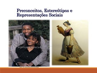 Preconceitos, Estereótipos e
Preconceitos, Estereótipos e
Representações Sociais
Representações Sociais
 