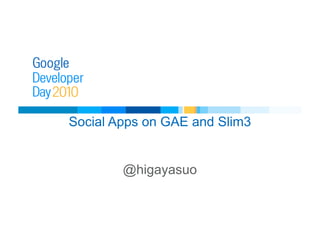 Social Apps on GAE and Slim3
@higayasuo
 