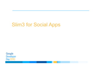 Slim3 for Social Apps
 