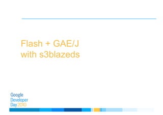 Flash + GAE/J
with s3blazeds
 