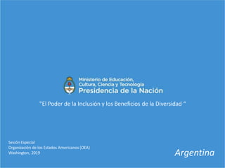 Argentina
Sesión Especial
Organización de los Estados Americanos (OEA)
Washington, 2019
"El Poder de la Inclusión y los Beneficios de la Diversidad “
 