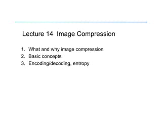 Lecture 14 Image Compression
1. What and why image compression
2 B i t
2. Basic concepts
3. Encoding/decoding, entropy
 