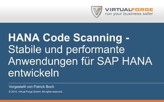 HANA Code Scanning -
Stabile und performante
Anwendungen für SAP HANA
entwickeln
Vorgestellt von Patrick Boch
© 2015, Virtual Forge GmbH. All rights reserved.
 