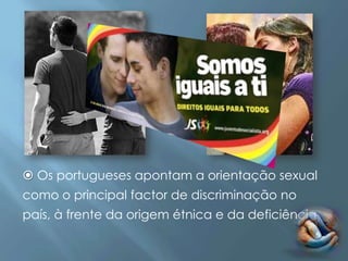  Os portugueses apontam a orientação sexual
como o principal factor de discriminação no
país, à frente da origem étnica e da deficiência.
 