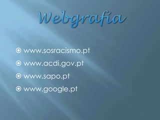  www.sosracismo.pt
 www.acdi.gov.pt
 www.sapo.pt
 www.google.pt
 