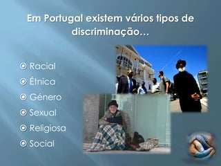 Em Portugal existem vários tipos de
          discriminação…


 Racial
 Étnica
 Género
 Sexual
 Religiosa
 Social
 